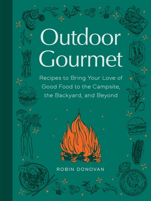 Outdoor Gourmet: Recipes to Bring Your Love of Good Food to the Campsite, the Backyard, and Beyond by Donovan, Robin