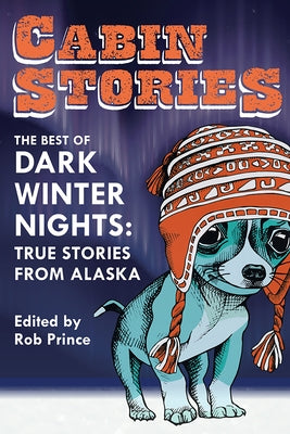 Cabin Stories: The Best of Dark Winter Nights: True Stories from Alaska by Prince, Rob