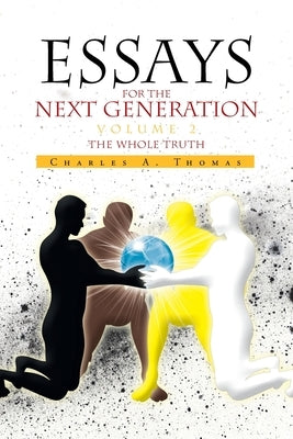 Essays for the Next Generation Volume 2: The Whole Truth by Thomas, Charles A.