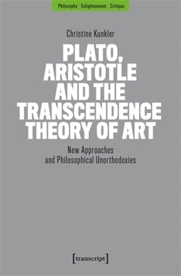 Plato, Aristotle and the Transcendence Theory of Art: New Approaches and Philosophical Unorthodoxies by Kunkler, Christine