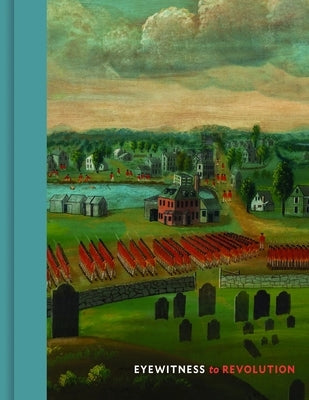 Eyewitness to Revolution: The American Revolution Collection at the Concord Museum by Wood, David F.