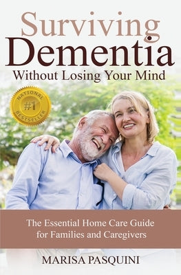 Surviving Dementia Without Losing Your Mind: The Essential Home Care Guide For Families and Caregivers by Marisa, Pasquini