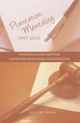 Plantation Mentality 1997-2015: Involving Racism Nepotism Favoritism Segregation Discrimination by Thomas, Ruby Dee