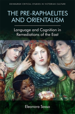 The Pre-Raphaelites and Orientalism: Language and Cognition in Remediations of the East by Sasso, Eleonora