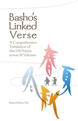 Basho's Linked Verse: A Comprehensive Translation of the 576 Poems Across 16 Volumes by Ito, Kazumitsu