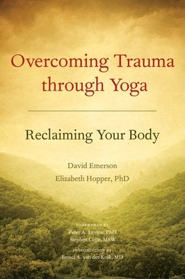 Overcoming Trauma Through Yoga: Reclaiming Your Body by Emerson, David