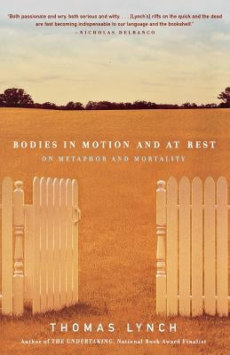 Bodies in Motion and at Rest: On Metaphor and Mortality by Lynch, Thomas