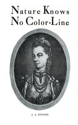 Nature Knows No Color-Line: Research into the Negro Ancestry in the White Race by Rogers, J. a.