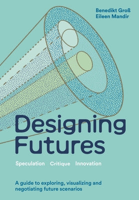 Designing Futures: Speculation, Critique, Innovation by GroÃ, Benedikt