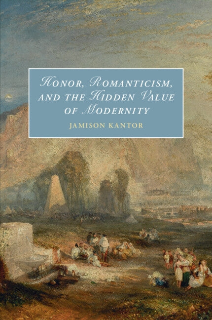 Honor, Romanticism, and the Hidden Value of Modernity by Kantor, Jamison