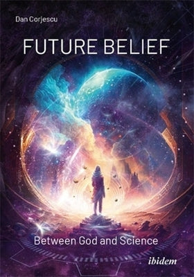 Future Belief: Between God and Science by Corjescu, Dan