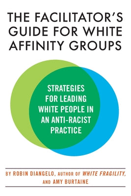 The Facilitator's Guide for White Affinity Groups: Strategies for Leading White People in an Anti-Racist Practice by Diangelo, Robin