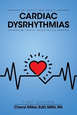 Interpreting Basic Cardiac Dysrhythmias Without Heartache by Miller, Cheryl