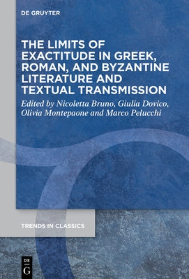 The Limits of Exactitude in Greek, Roman, and Byzantine Literature and Textual Transmission by Bruno, Nicoletta