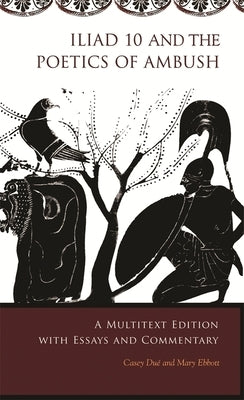 Iliad 10 and the Poetics of Ambush: A Multitext Edition with Essays and Commentary by Du&#195;&#169;, Casey