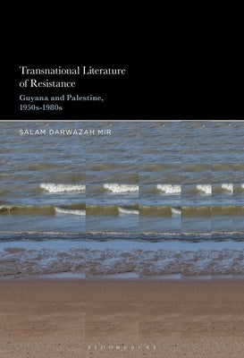 Transnational Literature of Resistance: Guyana and Palestine, 1950s-1980s by Mir, Salam Darwazah