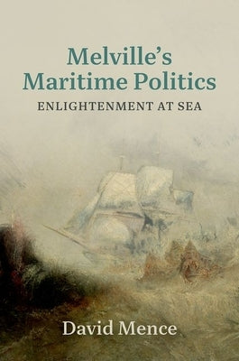 Melville's Maritime Politics: Enlightenment at Sea by Mence, David