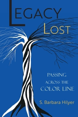 Legacy Lost: Passing Across the Color Line by Hilyer, S. Barbara