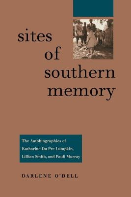 Sites of Southern Memory: The Autobiographies of Katharine Du Pre Lumpkin, Lillian Smith, and Pauli Murray by O'Dell, Darlene