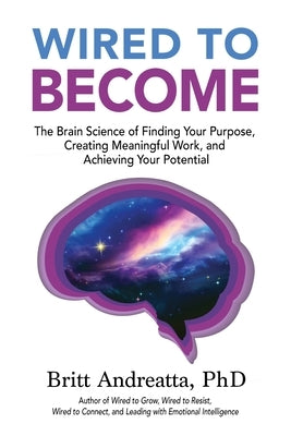 Wired to Become: The Brain Science of Finding Your Purpose, Creating Meaningful Work, and Achieving Your Potential by Andreatta, Britt