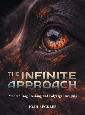 The Infinite Approach Modern Dog Training and Polyvagal Insights by Beckler, Josh G.