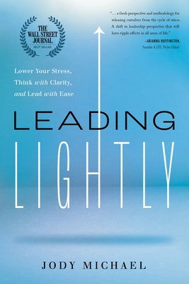 Leading Lightly: Lower Your Stress, Think with Clarity, and Lead with Ease by Michael, Jody