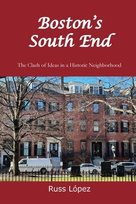 Boston's South End: The Clash of Ideas in a Historic Neighborhood by L?pez, Russ