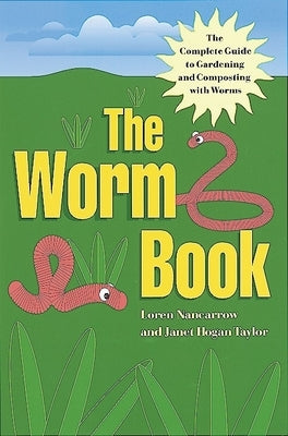 The Worm Book: The Complete Guide to Gardening and Composting with Worms by Nancarrow, Loren