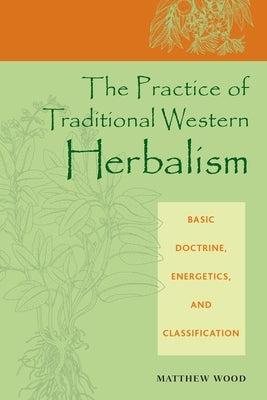 The Practice of Traditional Western Herbalism: Basic Doctrine, Energetics, and Classification by Wood, Matthew