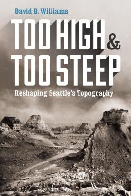 Too High and Too Steep: Reshaping Seattle's Topography by Williams, David B.