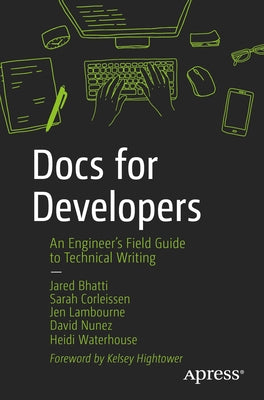 Docs for Developers: An Engineer's Field Guide to Technical Writing by Bhatti, Jared