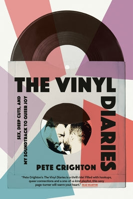 The Vinyl Diaries: Sex, Deep Cuts, and My Soundtrack to Queer Joy by Crighton, Pete