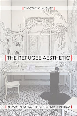 The Refugee Aesthetic: Reimagining Southeast Asian America by August, Timothy K.