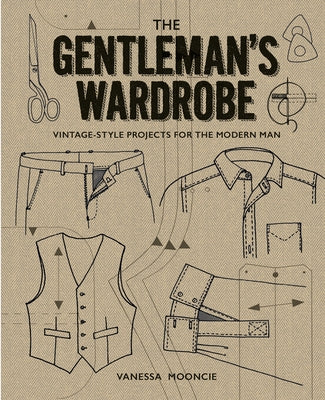 The Gentleman's Wardrobe: Vintage-Style Projects to Make for the Modern Man by Mooncie, Vanessa