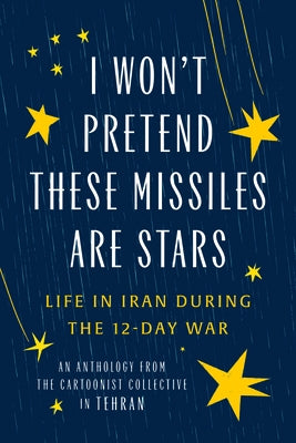 I Won't Pretend These Missiles Are Stars: Life in Iran During the 12-Day War by Collective, The Cartoonist