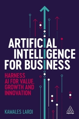 Artificial Intelligence for Business: Harness AI for Value, Growth and Innovation by Lardi, Kamales