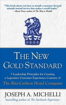 The New Gold Standard: 5 Leadership Principles for Creating a Legendary Customer Experience Courtesy of the Ritz-Carlton Hotel Company by Michelli, Joseph A.