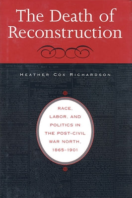 The Death of Reconstruction: Race, Labor, and Politics in the Post-Civil War North, 1865-1901 by Richardson, Heather Cox