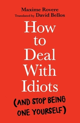 How to Deal with Idiots: (And Stop Being One Yourself) by Rovere, Maxime