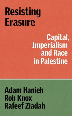 Resisting Erasure: Capital, Imperialism and Race in Palestine by Hanieh, Adam