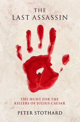 The Last Assassin: The Hunt for the Killers of Julius Caesar by Stothard, Peter
