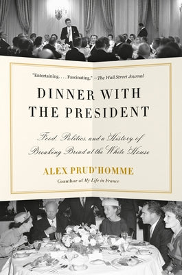 Dinner with the President: Food, Politics, and a History of Breaking Bread at the White House by Prud'homme, Alex