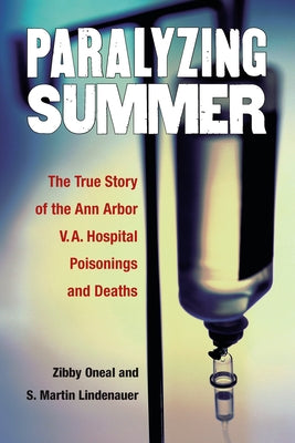 Paralyzing Summer: The True Story of the Ann Arbor V.A. Hospital Poisonings and Deaths by Lindenauer, S. Martin