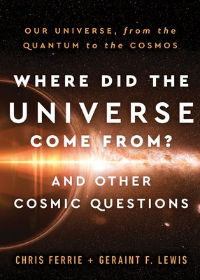 Where Did the Universe Come From? and Other Cosmic Questions: Our Universe, from the Quantum to the Cosmos by Ferrie, Chris