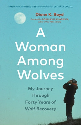 A Woman Among Wolves: My Journey Through Forty Years of Wolf Recovery by Boyd, Diane K.