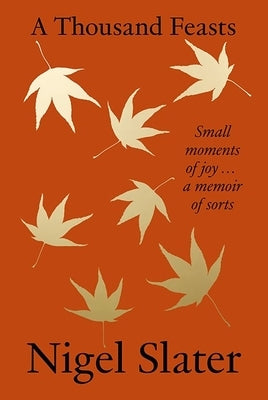 A Thousand Feasts: Small Moments of Joy ... a Memoir of Sorts by Slater, Nigel