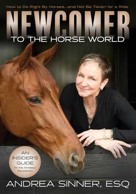 Newcomer to the Horse World: How to Do Right by Horses...and Not Be Taken for a Ride by Sinner, Andrea