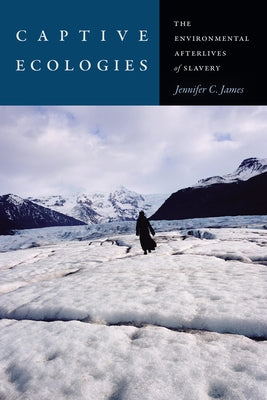 Captive Ecologies: The Environmental Afterlives of Slavery by James, Jennifer C.