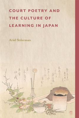 Court Poetry and the Culture of Learning in Japan by Stilerman, Ariel