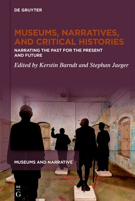 Museums, Narratives, and Critical Histories: Narrating the Past for the Present and Future by Barndt, Kerstin